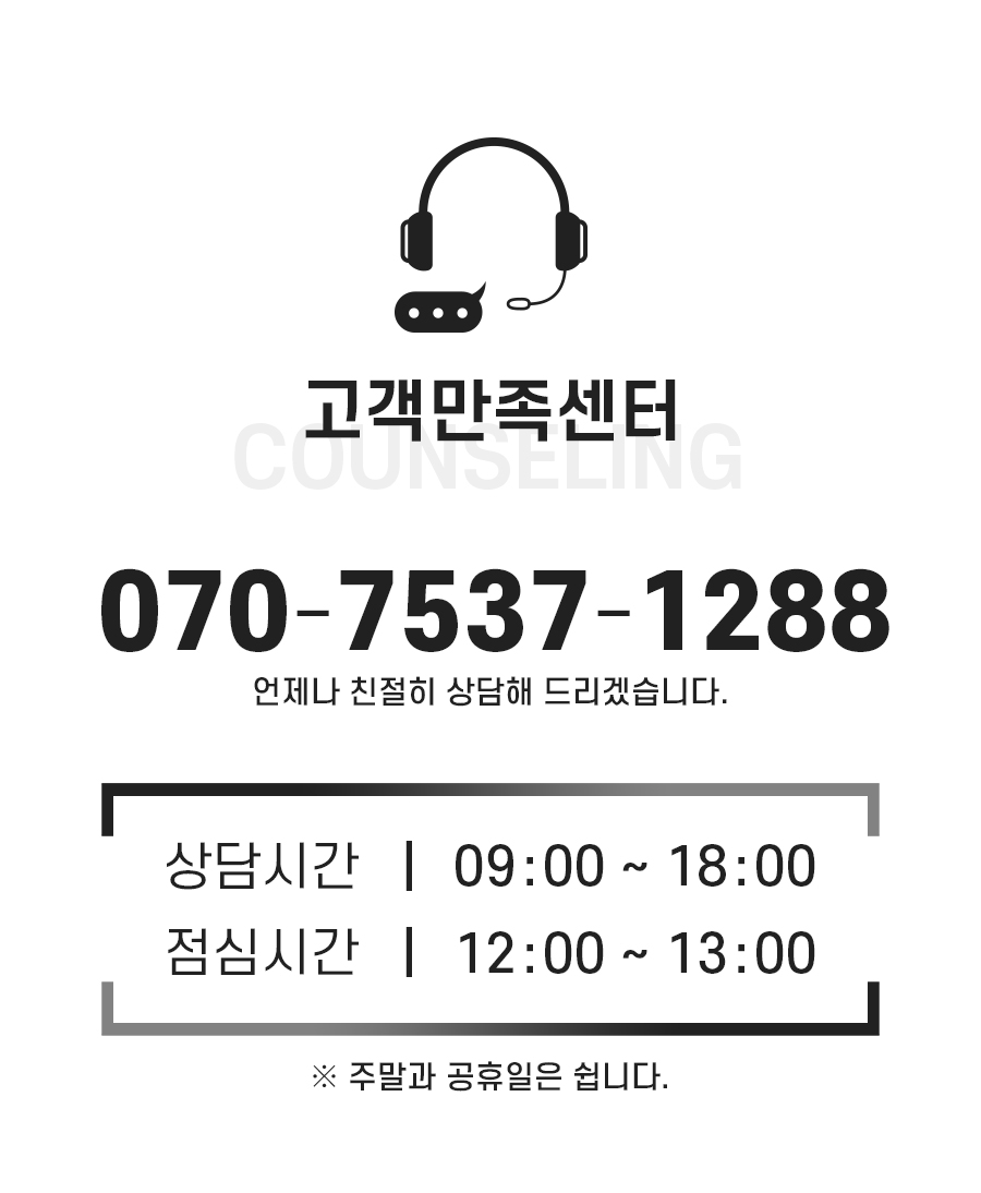 고객만족센터: 070-7537-1288 언제나 친절히 상담해 드리겠습니다. 상담시간: 9시~18시. 점심시간: 12시~13시. 주말과 공휴일은 쉽니다.