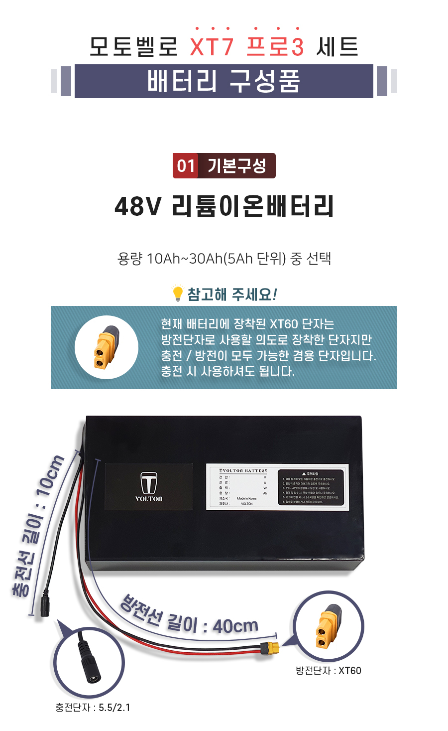구성품: 기본구성1. 리튬이온배터리_용량 10Ah ~ 30Ah(5Ah단위) 선택. 충전단자 5.5/2.1. 충전선 길이 10cm. 방전단자 XT60. 방전선 길이 40cm. 참고: 방전선은 충방전이 가능한 충방전 겸용선 입니다.