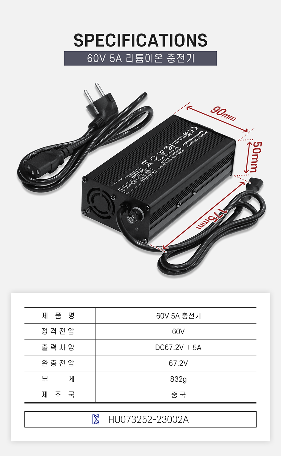 충전기 스펙시트. 제품명 60v 5a 충전기. 정격전압 60v. 출력사양 dc67.2v / 5a. 완충전압 67.2v. 크기: 90*50*175. 무게: 832g. 제조국 중국. KC인증번호: HU073252-23002A
