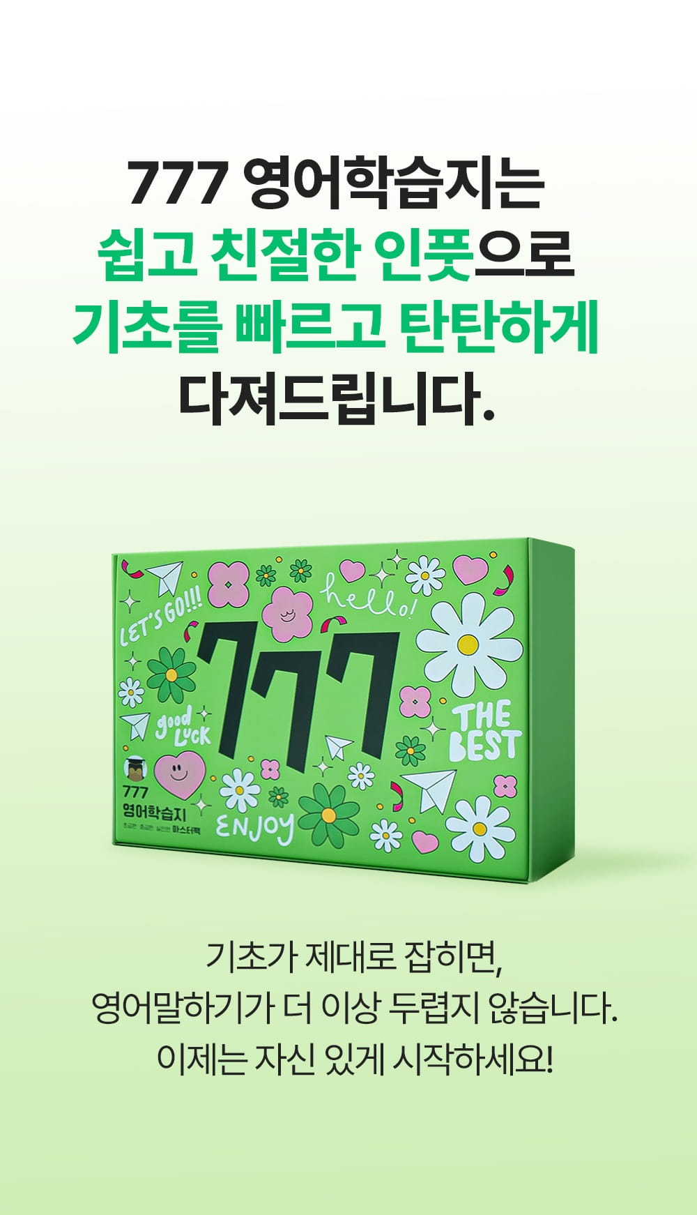 영어기초가 제대로 잡혀 있다면 영어말하기는 더 이상 어렵지 않습니다. 성인을 위한 영어학습지인 777영어학습지로 새롭게 시작해 보세요