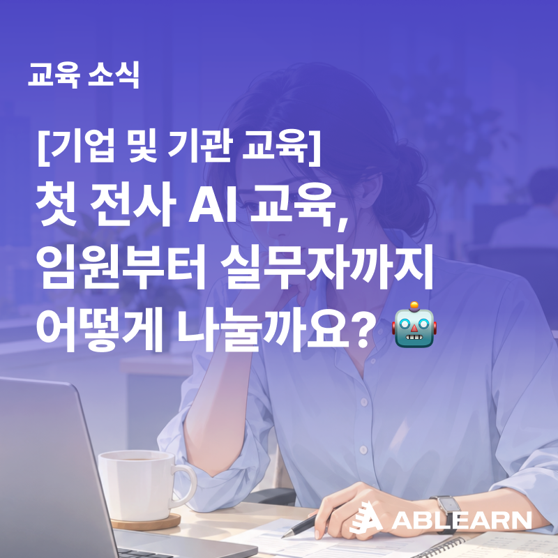 🅰️ 처음 도입하는 전사 생성형 AI 교육, 임원부터 실무자까지 어떻게 나눌까요? 🤖