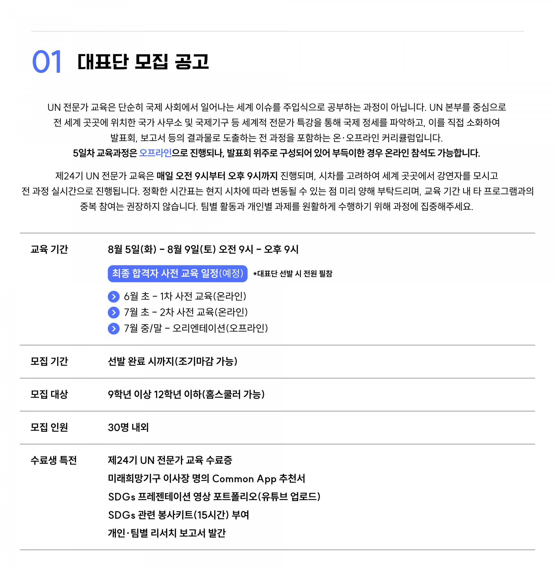 UN 전문가 교육은 단순히 국제 사회에서 일어나는 세계 이슈를 주입식으로 공부하는 과정이 아닙니다. UN 본부를 중심으로 전 세계 곳곳에 위치한 국가 사무소 및 국제기구 등 세계적 전문가 특강을 통해 국제 정세를 파악하고, 이를 직접 소화하여 발표회, 보고서 등의 결과물로 도출하는 전 과정을 포함하는 온라인 커리큘럼입니다. 수료생 특전으로는 미래희망기구 이사장 명의 커먼앱(Common App) 추천서 발급, SDGs 소그룹 발표회 영상 포트폴리오, 봉사키트(15시간 상당), 개인/팀별 리서치 보고서 발간 등이 있습니다.