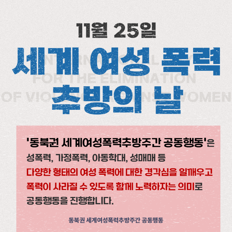 세계여성폭력추방의 날 동북권세계여성폭력추방주간 공동행동은 성폭력, 가정폭력, 아동학대, 성매매등 다양한 형태의 여성폭력에 대한 경각심을 일깨우고 폭력이 사라질 수 있도록 함께 노력하자는 의미로 공동행동을 진행합니다.