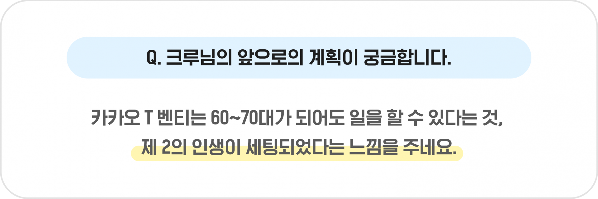Q. 크루님의 앞으로의 계획이 궁금합니다. - 카카오 T 벤티는 60~70대가 되어도 일을 할 수 있다는 것, 제 2의 인생이 세팅되었다는 느낌을 주네요.