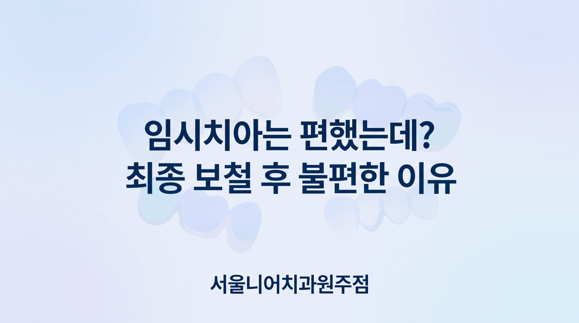 원주기업도시치과, 서울니어치과원주, 원주치과, 최종보철후불편한이유