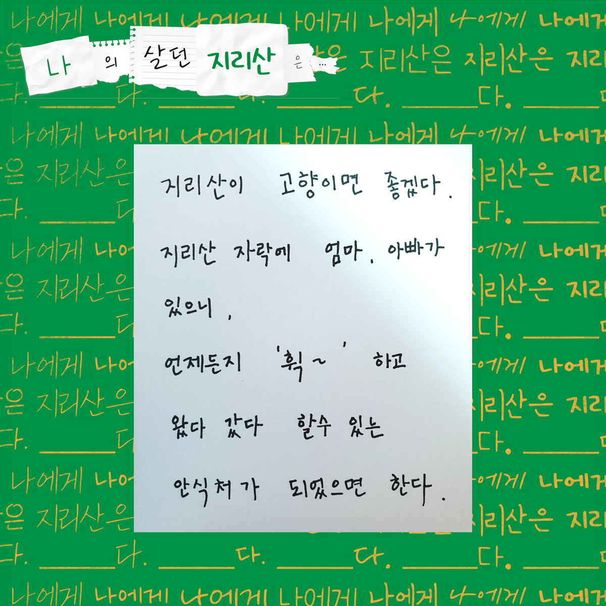 지리산이 고향이면 좋겠다. 지리산 자락에 엄마, 아빠가 있으니 언제든지 '휙~'하고 왔다갔다 할 수 있는 안식처가 되었으면 한다.