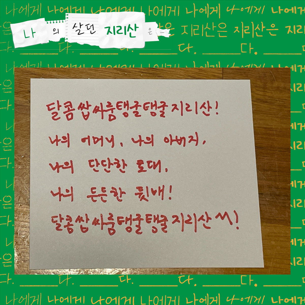 달콤쌉싸룸탱굴탱굴지리산! 나의 어머니, 나의 아버지, 나의 단단한 토대, 나의 든든한 뒷배! 달콤쌉싸룸탱굴탱굴지리산!