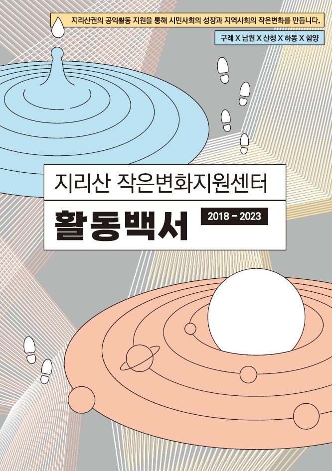 지리산 작은변화지원센터 2028-2023 활동백서 표지. 회색 배경 위에 기하학적인 선들이 그려져 있고, 그 위로 동심원을 표현한 세 개의 오브젝트가 놓여 있다. 각각 물이 퍼지는 모양, 행성을 둘러싸고 위성 여러 개가 궤도를 도는 모양, 나이테가 드러나는 나무의 단면이다. 모서리에는 '지리산권의 공익활동 지원을 통해 시민사회의 성장과 지역사회의 작은변화를 만듭니다' 라고 쓰여 있다.