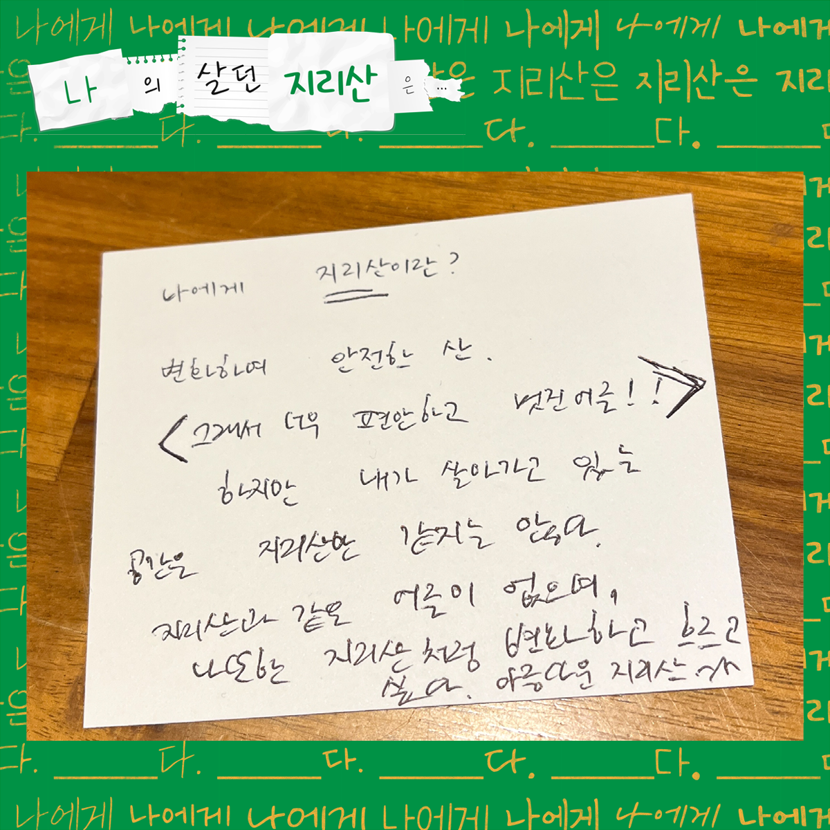 나에게 지리산이란? 변화하여 안전한 산. 그래서 너무 편안하고 멋진 어른! 하지만 내가 살아가고 있는 공간은 지리산만 같지는 않다. 지리산과 같은 어른이 없으며, 나 또한 지리산처럼 변화하고 흐르고 싶다. 아름다운 지리산.