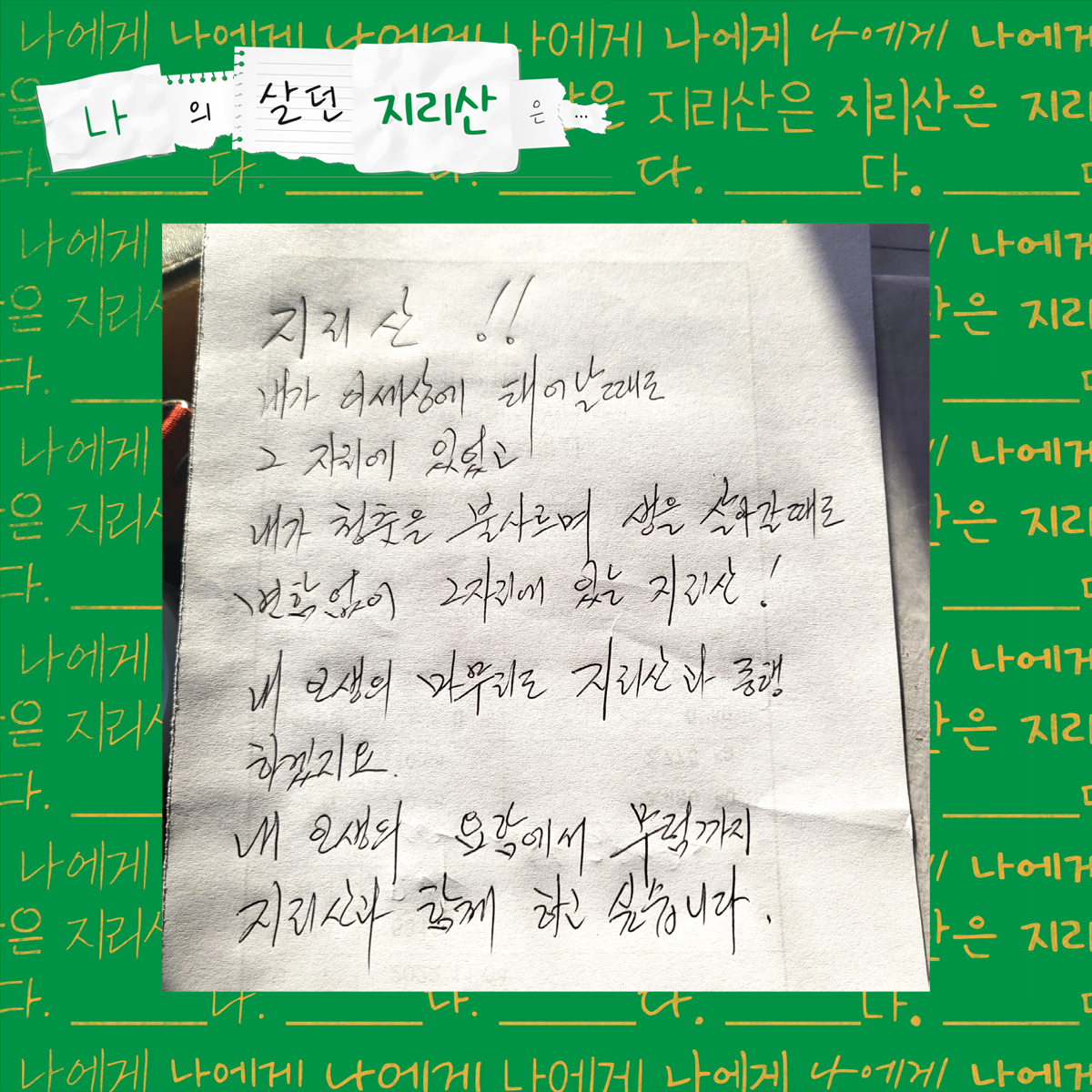 지리산!! 내가 이 세상에 태어날 때도 그 자리에 있었고 내가 청춘을 불사르며 생을 살아갈 때도 변함없이 그 자리에 있는 지리산! 내 인생의 마무리도 지리산과 동행하겠지요. 내 인생의 요람에서 무덤까지 지리산과 함께하고 싶습니다.