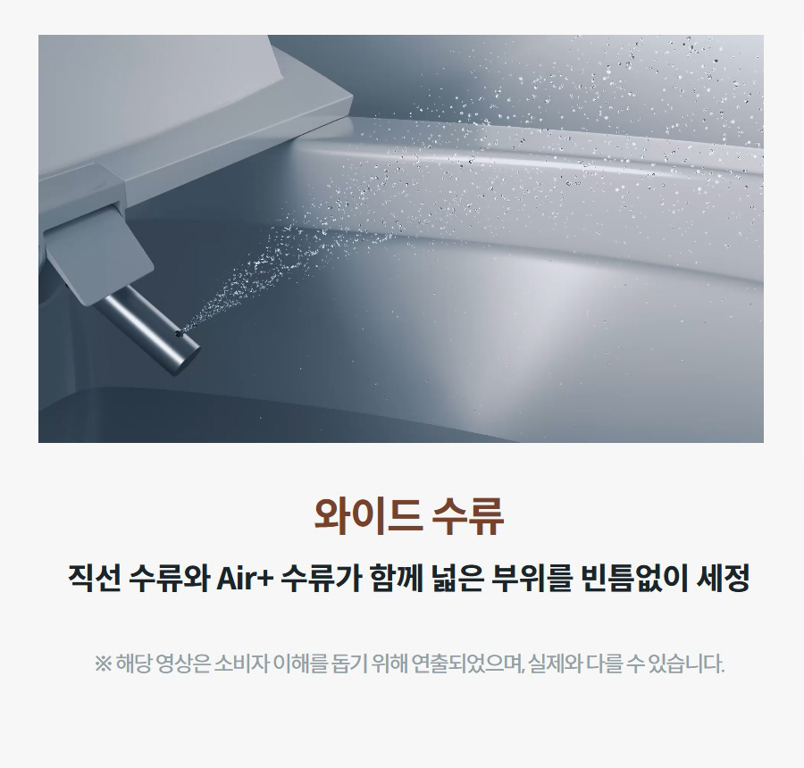 와이드 수류 직선 수류와 Air+ 수류가 함께 넓은 부위를 빈틈없이 세정 ※ 해당 영상은 소비자 이해를 돕기 위해 연출되었으며, 실제와 다를 수 있습니다.