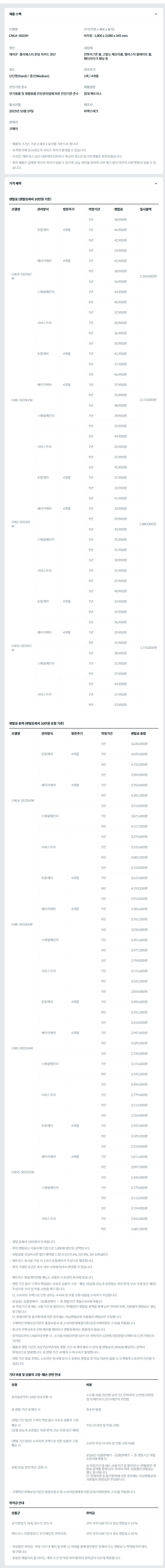 제품 스펙 모델명  CMLK-SE03H  크기(가로 x 세로 x 높이)  라지킹 : 1,800 x 2,080 x 345 mm  원단  레이온·폴리에스터 혼방 자카드 원단  내장재  컨투어 7존 폼, 고밀도 메모리폼, 엘라스틱 플레이트 폼, 페더라이크 패딩 등  경도  단단함(Hard)  관리주기  1회 / 4개월  안전기준 준수  전기용품 및 생활용품 안전관리법에 따른 안전기준 준수  제품명칭  침대 매트리스  출시년월  2025년 10월 29일  제조사  비렉스테크  판매사  코웨이  제품의 크기는 가로 X 세로 X 높이를 기준으로 합니다. 유격에 의해 3cm정도의 사이즈 차이가 발생할 수 있습니다. 쿠션감 : 매트리스 상단 내장재의 탄탄하고 푹신한 정도로 총 3개 레벨로 분류하였습니다. 위의 제품은 실제와 약간의 차이가 있을 수 있으며, 성능 개선을 위하여 사전 예고 없이 약간의 사양 변동이 있을 수 있습니다. 가격 혜택 렌탈료 (렌탈등록비 10만원 기준) 모델명	관리방식	방문주기	약정기간	렌탈료	재렌탈	일시불액 CMLK-SE03H/M	토탈케어	4개월	5년	58,900원	53,000원	2,340,000원 7년	46,900원	42,200원 9년	42,900원	38,600원 베이직케어	4개월	5년	54,900원	49,400원 7년	42,900원	38,600원 9년	38,900원	35,000원 스페셜체인지		5년	56,900원	51,200원 7년	44,900원	40,400원 9년	40,900원	36,800원 서비스프리		5년	52,900원	47,600원 7년	40,900원	36,800원 9년	36,900원	33,200원 CMK-SE03H/M	토탈케어	4개월	5년	50,900원	45,800원	2,110,000원 7년	41,900원	37,700원 9년	37,900원	34,100원 베이직케어	4개월	5년	46,900원	42,200원 7년	37,900원	34,100원 9년	33,900원	30,500원 스페셜체인지		5년	48,900원	44,000원 7년	39,900원	35,900원 9년	35,900원	32,300원 서비스프리		5년	44,900원	40,400원 7년	35,900원	32,300원 9년	31,900원	28,700원 CMQ-SE03H/M	토탈케어	4개월	5년	45,900원	41,300원	1,880,000원 7년	37,900원	34,100원 9년	33,900원	30,500원 베이직케어	4개월	5년	41,900원	37,700원 7년	33,900원	30,500원 9년	29,900원	26,900원 스페셜체인지		5년	43,900원	39,500원 7년	35,900원	32,300원 9년	31,900원	28,700원 서비스프리		5년	39,900원	35,900원 7년	31,900원	28,700원 9년	27,900원	25,100원 CMSS-SE03H/M	토탈케어	4개월	5년	40,900원	36,800원	1,710,000원 7년	33,900원	30,500원 9년	29,900원	26,900원 베이직케어	4개월	5년	36,900원	33,200원 7년	29,900원	26,900원 9년	25,900원	23,300원 스페셜체인지		5년	38,900원	35,000원 7년	31,900원	28,700원 9년	27,900원	25,100원 서비스프리		5년	34,900원	31,400원 7년	27,900원	25,100원 9년	23,900원	21,500원 렌탈료 총액 (렌탈등록비 10만원 포함 기준) 모델명	관리방식	방문주기	약정기간	렌탈료 총합 CMLK-SE02H/M	토탈케어	4개월	5년	3,634,000원 7년	4,039,600원 9년	4,733,200원 베이직케어	4개월	5년	3,394,000원 7년	3,703,600원 9년	4,301,200원 스페셜체인지		5년	3,514,000원 7년	3,871,600원 9년	4,517,200원 서비스프리		5년	3,274,000원 7년	3,535,600원 9년	4,085,200원 CMK-SE02H/M	토탈케어	4개월	5년	3,154,000원 7년	3,619,600원 9년	4,193,200원 베이직케어	4개월	5년	2,914,000원 7년	3,283,600원 9년	3,761,200원 스페셜체인지		5년	3,034,000원 7년	3,451,600원 9년	3,977,200원 서비스프리		5년	2,794,000원 7년	3,115,600원 9년	3,545,200원 CMQ-SE02H/M	토탈케어	4개월	5년	2,854,000원 7년	3,283,600원 9년	3,761,200원 베이직케어	4개월	5년	2,614,000원 7년	2,947,600원 9년	3,329,200원 스페셜체인지		5년	2,734,000원 7년	3,115,600원 9년	3,545,200원 서비스프리		5년	2,494,000원 7년	2,779,600원 9년	3,113,200원 CMSS-SE02H/M	토탈케어	4개월	5년	2,554,000원 7년	2,947,600원 9년	3,329,200원 베이직케어	4개월	5년	2,314,000원 7년	2,611,600원 9년	2,897,200원 스페셜체인지		5년	2,434,000원 7년	2,779,600원 9년	3,113,200원 서비스프리		5년	2,194,000원 7년	2,443,600원 9년	2,681,200원 렌탈 등록비 10만원이 부과됩니다. 위의 렌탈료는 자동이체 기준으로 1,000원 할인된 금액입니다. 렌탈료를 선납하시면 할인 혜택을 드립니다(1년 6%, 2년 8%, 3년 10%할인) 매트리스 일시불 구입 시, 1년간 토탈케어가 무상으로 제공됩니다. 위의 기재된 요금은 회사 내부 사정에 따라서 변경될 수 있습니다.  매트리스 맞춤케어렌탈 제도는 상품의 소유권이 회사에 있습니다. 렌탈 기간 동안 고객의 책임없는 사유로 상품의 고장ㆍ훼손 시(상품 성능과 상관없는 외관 변색, 단순 오염 등은 제외) 무상으로 수리 및 부품 교환을 해 드립니다. 단, 소비자의 귀책으로 인한 경우는 수리비 및 부품 교환 비용을 소비자가 부담합니다. 분실료[=상품판매가 – (상품판매가 ÷ 총 렌탈기간 개월수)X사용개월수] ※ 약정기간 중 에는 사용기간 중 할인(또는 면제)받은 렌탈료 총액을 함께 납부 하여야 하며, 사용월의 렌탈료는 별도 청구됩니다. 단, 천재지변 등 불가항력에 의한 경우에는 미납렌탈료와 사용월의 렌탈료만 부담합니다. 구체적인 피해보상기준은 품질보증서 및 소비자분쟁해결기준(공정거래위원회 고시)을 적용합니다. 회사의 귀책사유로 인한 해지를 제외하고 렌탈등록비는 환불하지 않습니다. 설치일로부터 14일이내 반환 시 : 소모품 비용(5만원) 납부 (단, 안마의자 12만원,의류청정기/매트리스/전기레인지 7만원) 제품의 렌탈 기간은 5년/7년/9년이며, 렌탈 기간 내 계약 해지 시 잔여 월 렌탈료의 20%에 해당하는 금액이 위약금으로 발생합니다. 총 렌탈 기간 내 해지 시 회수비가 발생합니다. 렌탈 기간 종료 후에도 소유권은 회사에 있으나, 등록비, 렌탈료 등 미납 대금이 없을 시 고객에게 소유권이 이전될 수 있습니다. 기타 비용 및 상품의 고장·훼손 관련 안내 유형	비용 설치일로부터 14일 이내 반환 시	소모품 비용 (5만원) 납부 (단, 안마의자 12만원,의류청정기/매트리스/전기레인지 7만원) 총 렌탈 기간 내 해지 시	회수비 발생 (렌탈 기간 동안) 고객의 책임 없는 사유로 상품의 고장·훼손 시 (상품 성능과 상관없는 외관 변색, 단순 오염 등은 제외)	무상 (수리비 및 부품 교환) (렌탈 기간 동안) 소비자의 귀책으로 인한 상품의 고장·훼손 시	소비자 부담 (수리비 및 부품 교환 비용) 상품 분실, 완전 파손, 압류 시	분실료[=상품판매가 – (상품판매가 ÷ 총 렌탈기간 개월수)X사용개월수]  ※ 약정기간 중 에는 사용기간 중 할인(또는 면제)받은 렌탈료 총액을 함께 납부 하여야 하며, 사용월의 렌탈료는 별도 청구됩니다. 단, 천재지변 등 불가항력에 의한 경우에는 미납렌탈료와 사용월의 렌탈료만 부담합니다. 구체적인 피해보상기준은 품질보증서 및 소비자분쟁해결기준(공정거래위원회 고시)을 적용합니다. 위약금 안내 상품군	위약금 공기청정기, 비데, 정수기, 연수기	잔여 의무사용기간 X 정상 렌탈료 X 10 % 매트리스, 의류청정기, 전기레인지, 안마의자	잔여 의무사용기간 X 정상 렌탈료 X 20 % 약정할인 위약금 : 약정 기간 내 해지 및 반환 시, 약정을 통해 할인받은 등록비 또는 렌탈료 누적액에 따라 별도 청구됩니다. 동일한 제품이라 할 지라도, 계약 조건 및 약정 여부에 따라 위약금이 다르게 책정됩니다.