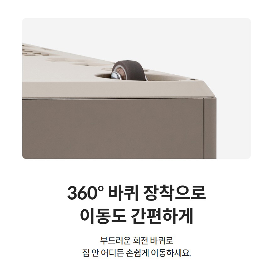 360° 바퀴 장착으로 이동도 간편하게  부드러운 회전 바퀴로 집 안 어디든 손쉽게 이동하세요.