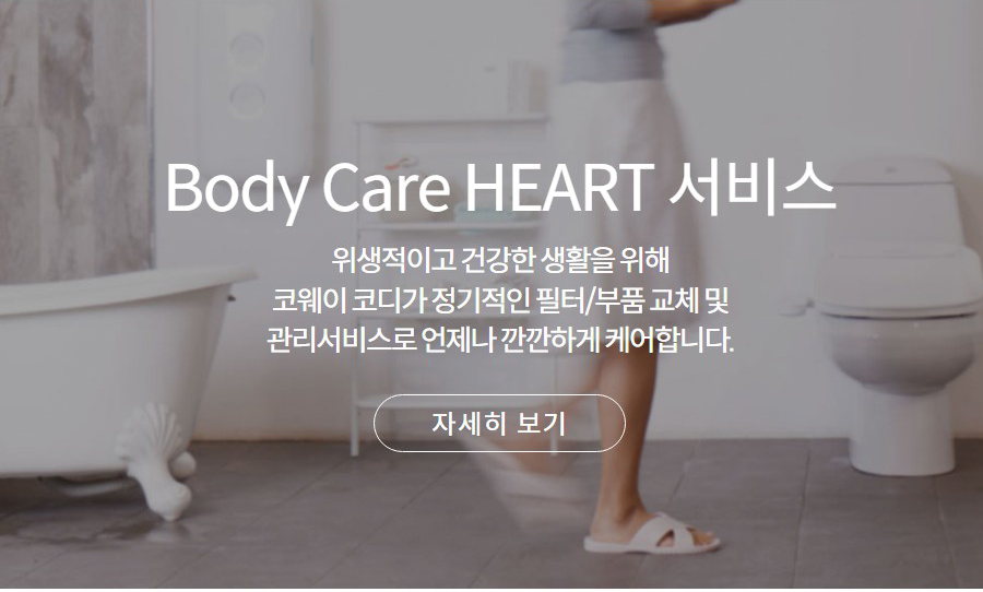 Body Care HEART 서비스 위생적이고 건강한 생활을 위해 코웨이 코디가 정기적인 필터/부품 교체 및 관리서비스로 언제나 깐깐하게 케어합니다.