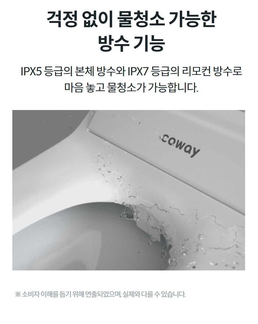 걱정 없이 물청소 가능한 방수 기능 IPX5 등급의 본체 방수와 IPX7 등급의 리모컨 방수로 마음 놓고 물청소가 가능합니다.  ※ 소비자 이해를 돕기 위해 연출되었으며, 실제와 다를 수 있습니다.