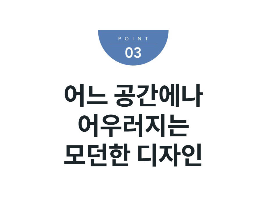 어느 공간에나 어우러지는 모던한 디자인