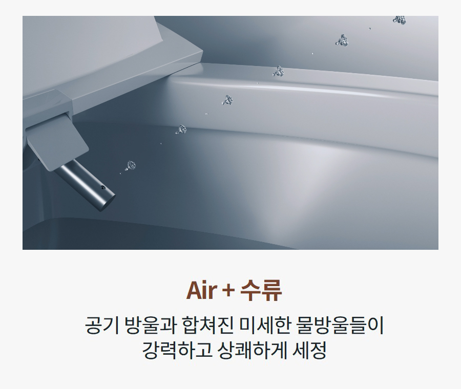 Air + 수류 공기 방울과 합쳐진 미세한 물방울들이 강력하고 상쾌하게 세정