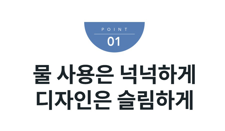 물 사용은 넉넉하게 디자인은 슬림하게