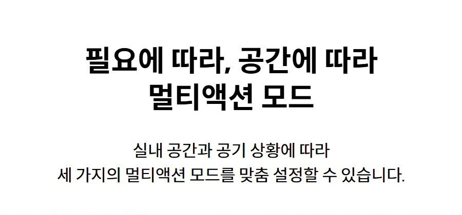 필요에 따라, 공간에 따라 멀티액션 모드 실내 공간과 공기 상황에 따라 세 가지의 멀티액션 모드를 맞춤 설정할 수 있습니다.