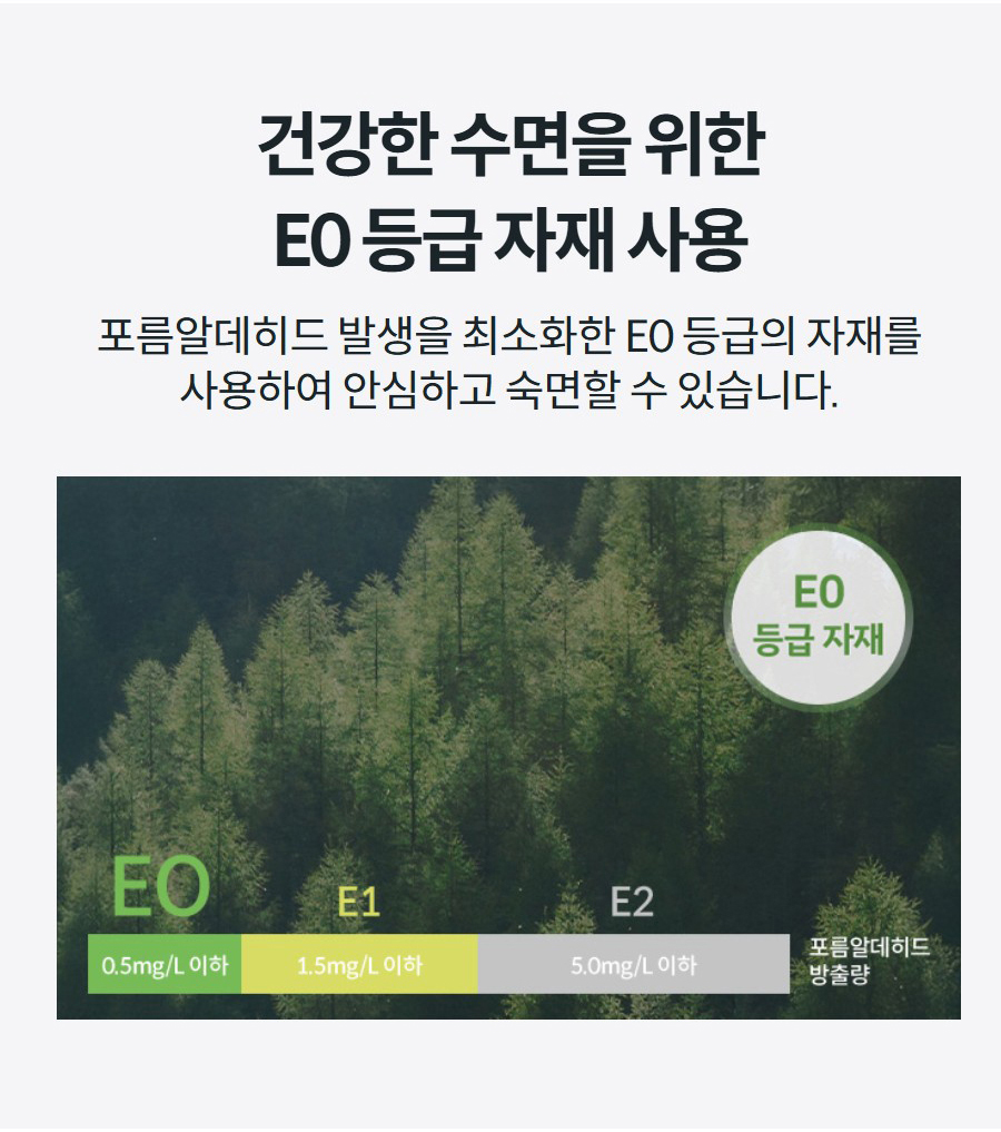 건강한 수면을 위한 E0 등급 자재 사용 포름알데히드 발생을 최소화한 E0 등급의 자재를 사용하여 안심하고 숙면할 수 있습니다.