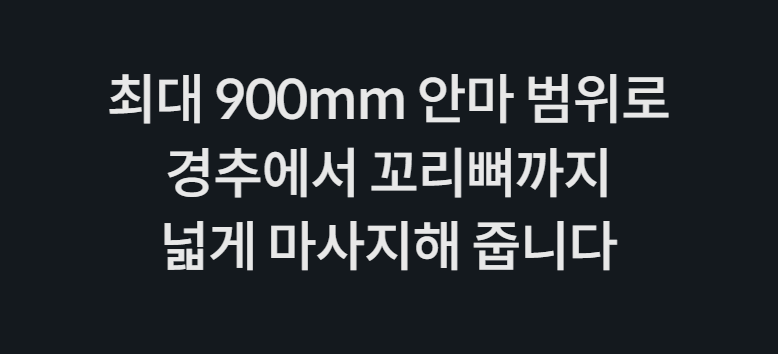 최대 900mm 안마 범위로 경추에서 꼬리뼈까지 넓게 마사지해 줍니다