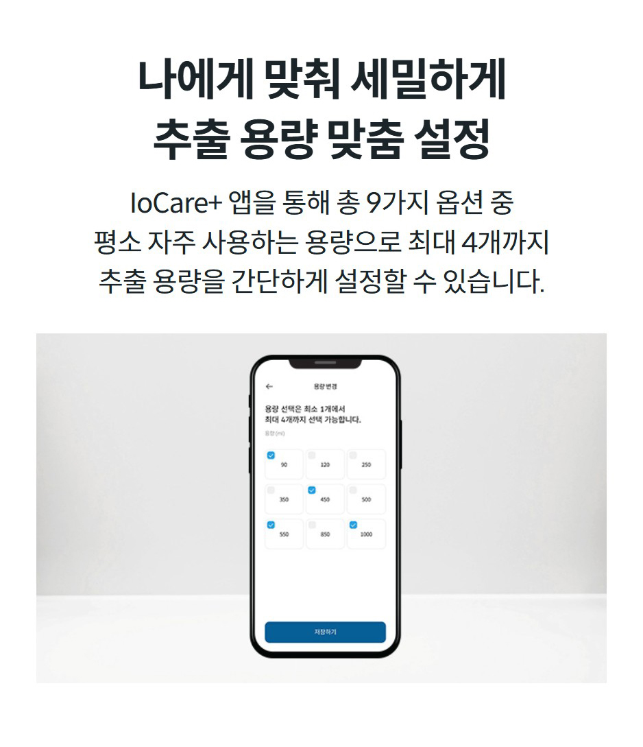 나에게 맞춰 세밀하게 추출 용량 맞춤 설정 IoCare+ 앱을 통해 총 9가지 옵션 중 평소 자주 사용하는 용량으로 최대 4개까지 추출 용량을 간단하게 설정할 수 있습니다.