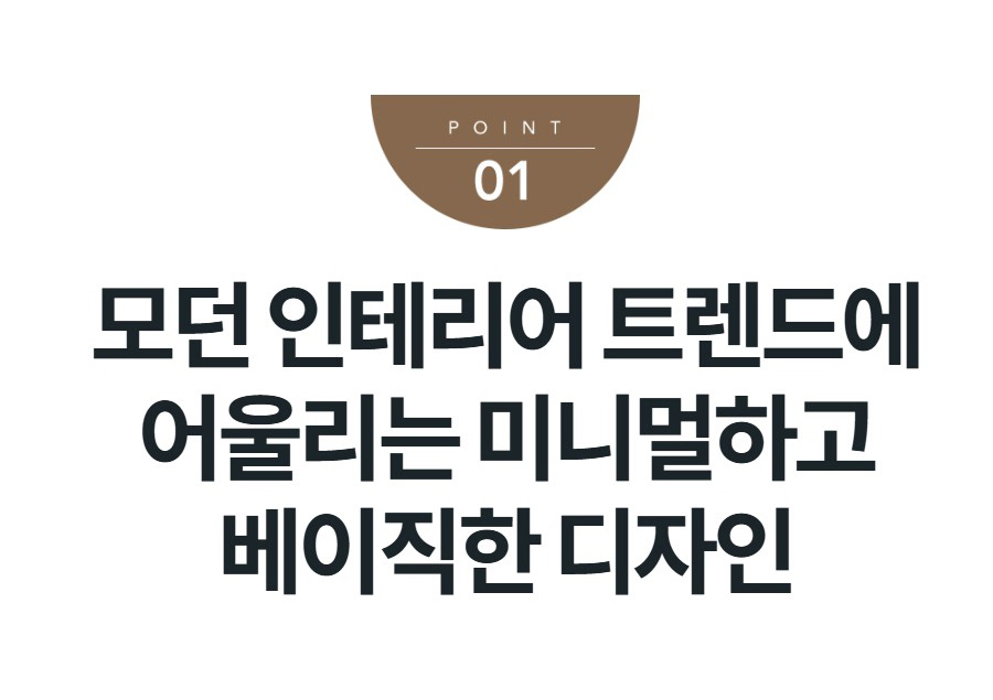 모던 인테리어 트렌드에 어울리는 미니멀하고 베이직한 디자인