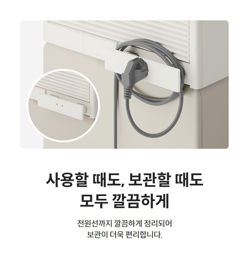 사용할 때도, 보관할 때도 모두 깔끔하게  전원선까지 깔끔하게 정리되어 보관이 더욱 편리합니다.