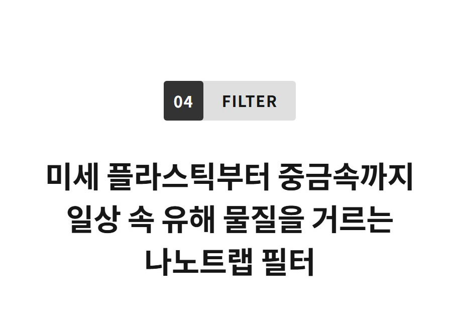 04 FILTER  미세 플라스틱부터 중금속까지 일상 속 유해 물질을 거르는 나노트랩 필터