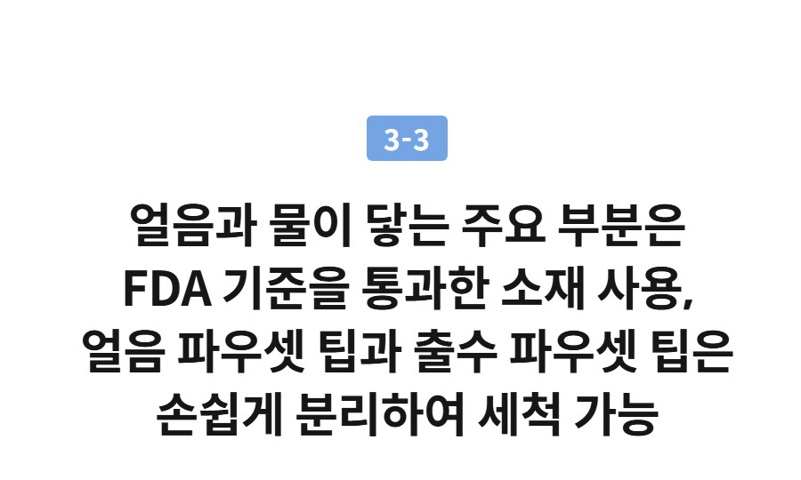 3-3  얼음과 물이 닿는 주요 부분은 FDA 기준을 통과한 소재 사용, 얼음 파우셋 팁과 출수 파우셋 팁은 손쉽게 분리하여 세척 가능