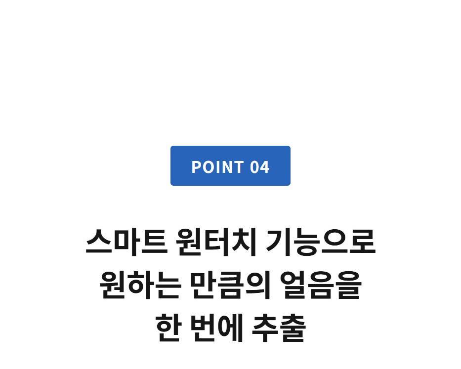 스마트 원터치 기능으로 원하는 만큼의 얼음을 한 번에 추출