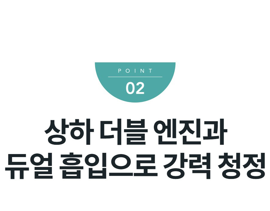 상하 더블 엔진과 듀얼 흡입으로 강력 청정
