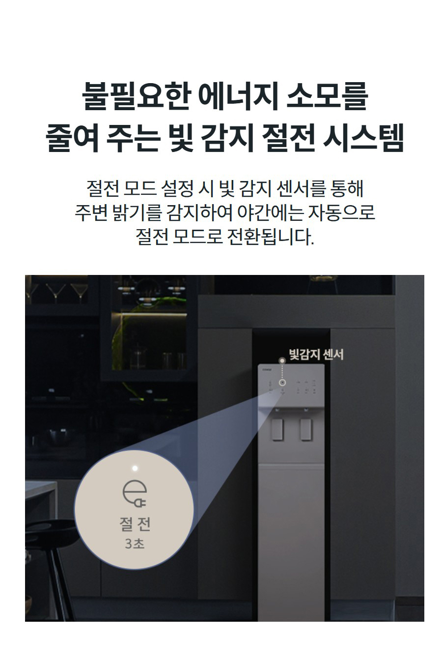 불필요한 에너지 소모를 줄여 주는 빛 감지 절전 시스템 절전 모드 설정 시 빛 감지 센서를 통해 주변 밝기를 감지하여 야간에는 자동으로 절전 모드로 전환됩니다.