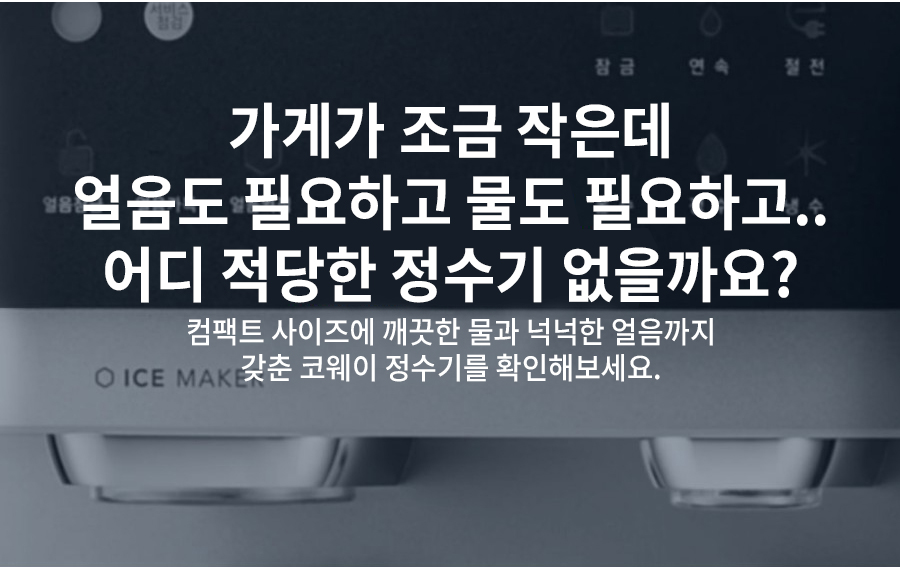 가게가 조금 작은데 얼음도 필요하고 물도 필요하고.. 어디 적당한 정수기 없을까요? 컴팩트 사이즈에 깨끗한 물과 넉넉한 얼음까지 갖춘 코웨이 정수기를 확인해보세요.
