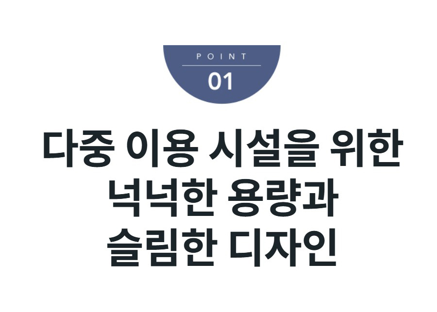 다중 이용 시설을 위한 넉넉한 용량과 슬림한 디자인