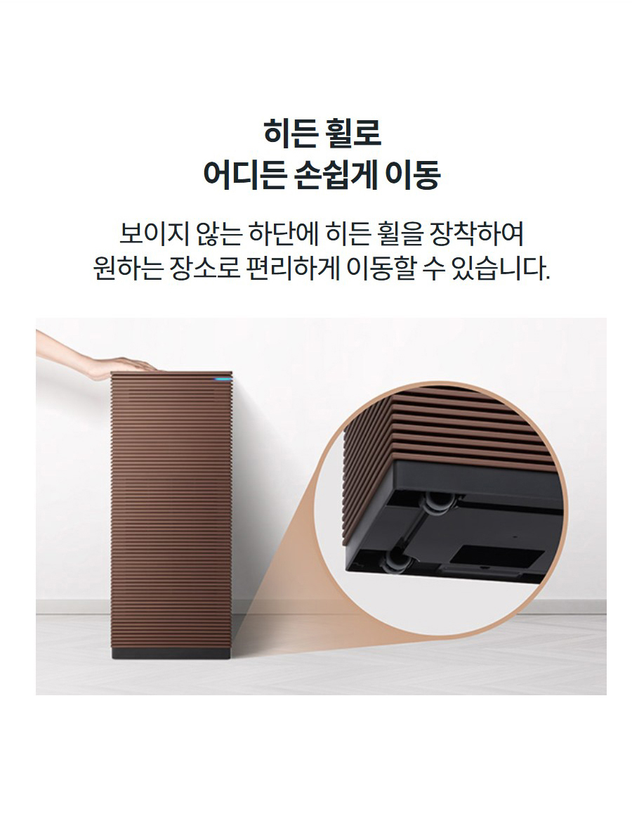 히든 휠로 어디든 손쉽게 이동 보이지 않는 하단에 히든 휠을 장착하여 원하는 장소로 편리하게 이동할 수 있습니다.