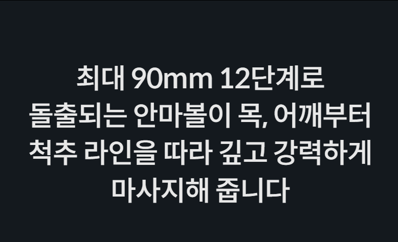 최대 90mm 12단계로 돌출되는 안마볼이 목, 어깨부터 척추 라인을 따라 깊고 강력하게 마사지해 줍니다