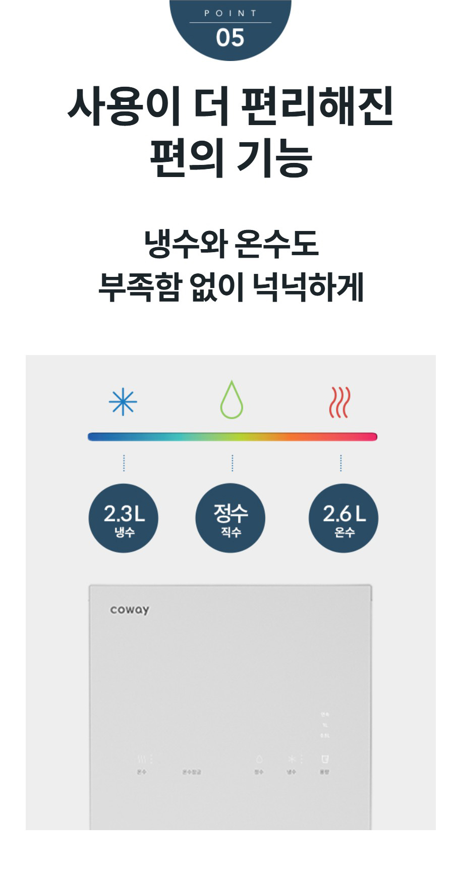 사용이 더 편리해진 편의 기능 냉수와 온수도 부족함 없이 넉넉하게