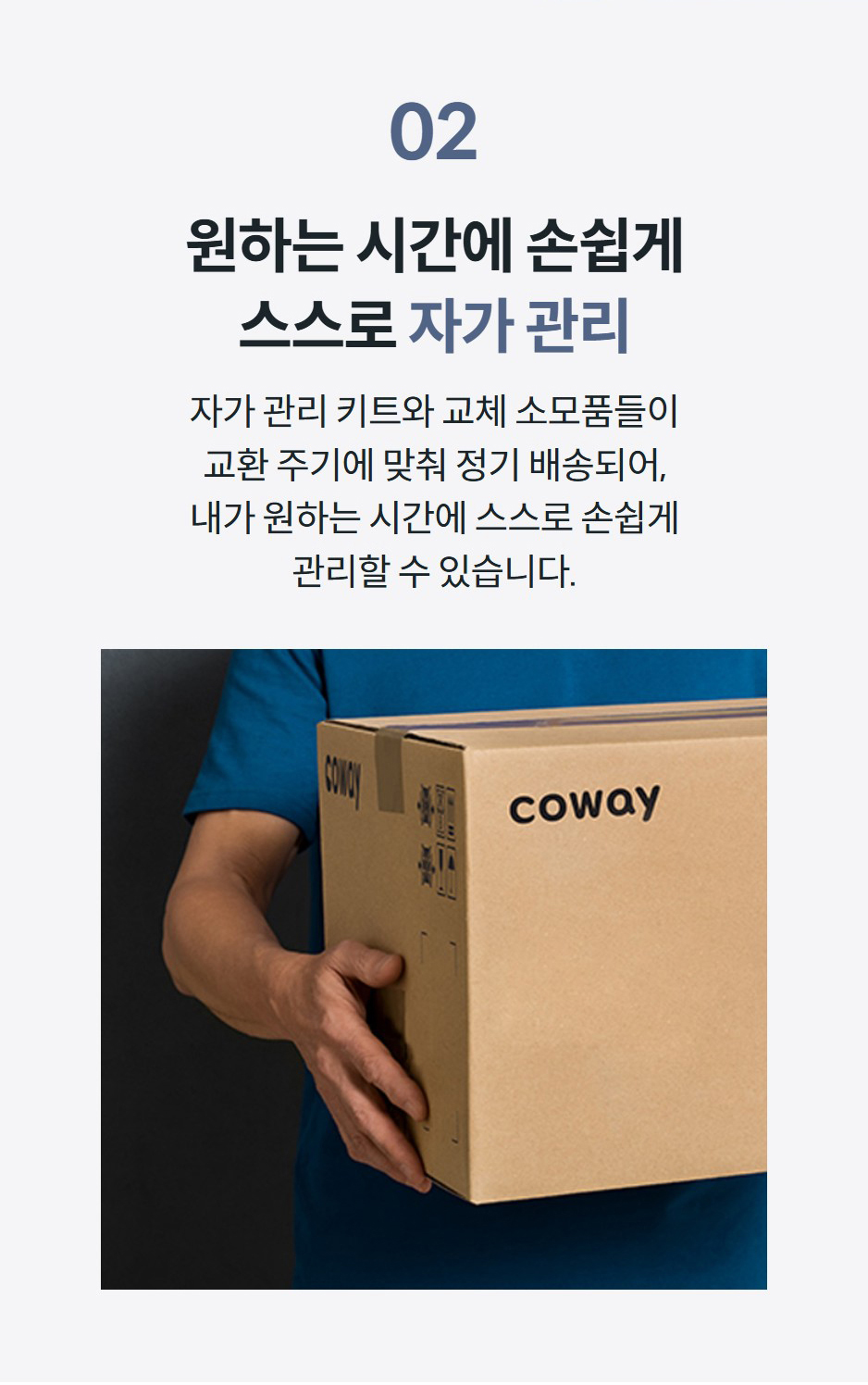 02 원하는 시간에 손쉽게 스스로 자가 관리 자가 관리 키트와 교체 소모품들이 교환 주기에 맞춰 정기 배송되어, 내가 원하는 시간에 스스로 손쉽게 관리할 수 있습니다.