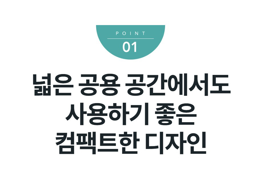 넓은 공용 공간에서도 사용하기 좋은 컴팩트한 디자인