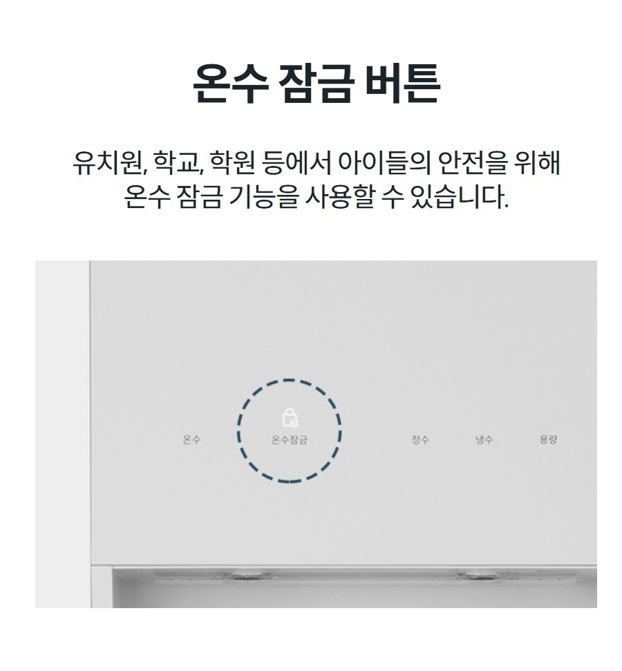 온수 잠금 버튼 유치원, 학교, 학원 등에서 아이들의 안전을 위해 온수 잠금 기능을 사용할 수 있습니다.