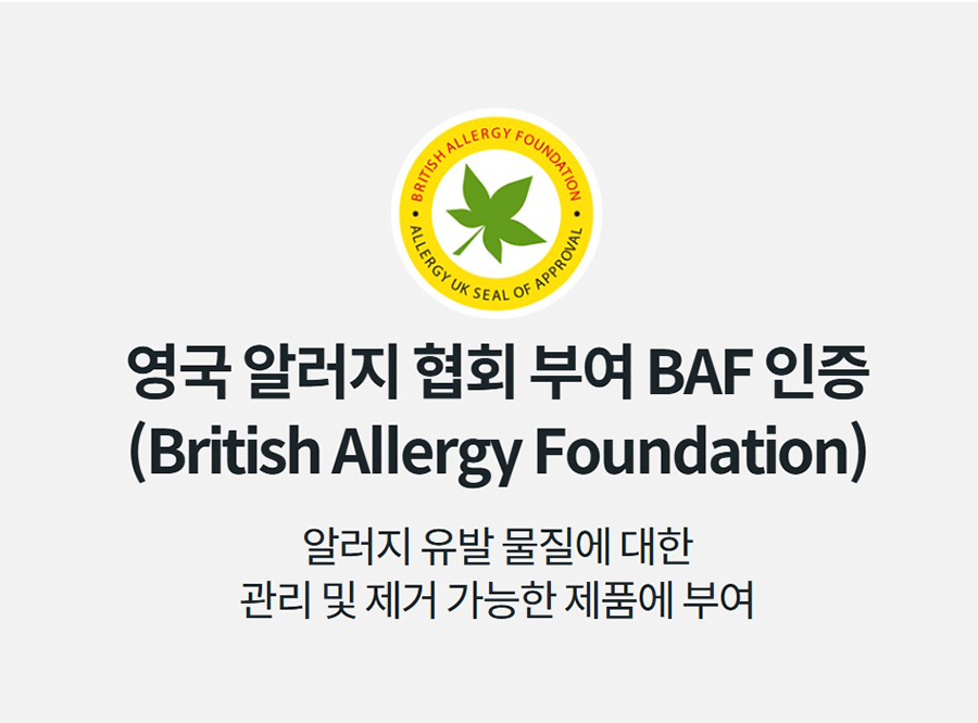 영국 알러지 협회 부여 BAF 인증 (British Allergy Foundation) 알러지 유발 물질에 대한 관리 및 제거 가능한 제품에 부여