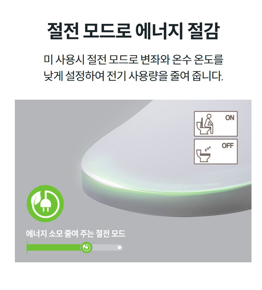 절전 모드로 에너지 절감 미 사용시 절전 모드로 변좌와 온수 온도를 낮게 설정하여 전기 사용량을 줄여 줍니다.
