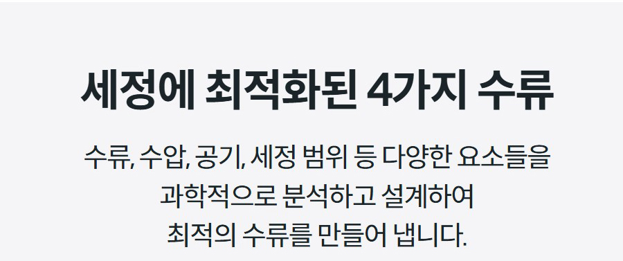 세정에 최적화된 4가지 수류 수류, 수압, 공기, 세정 범위 등 다양한 요소들을 과학적으로 분석하고 설계하여 최적의 수류를 만들어 냅니다.