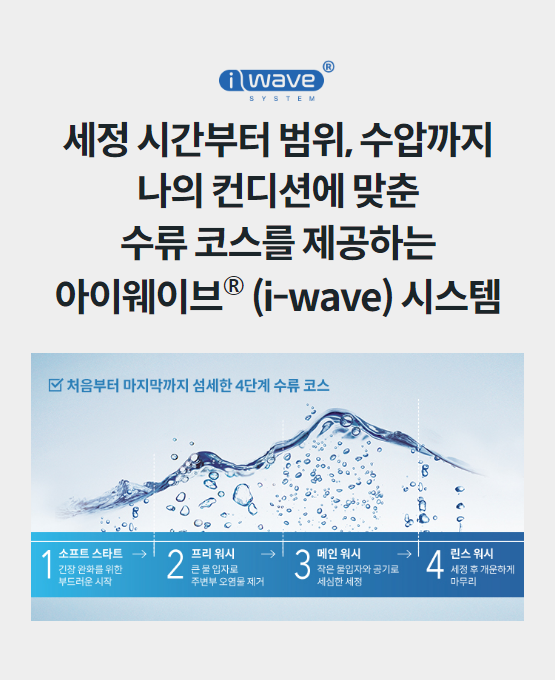 세정 시간부터 범위, 수압까지 나의 컨디션에 맞춘 수류 코스를 제공하는 아이웨이브® (i-wave) 시스템