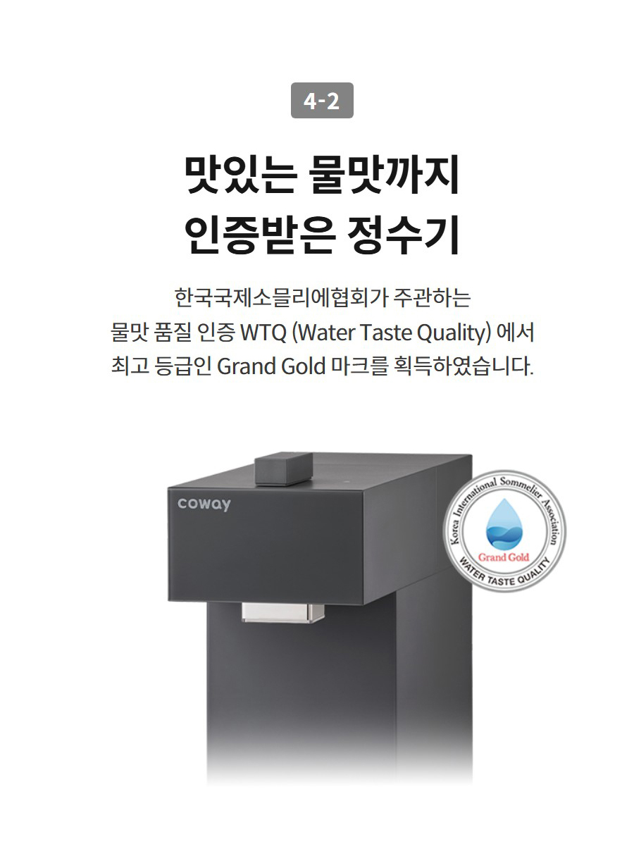 4-2  맛있는 물맛까지 인증받은 정수기 한국국제소믈리에협회가 주관하는 물맛 품질 인증 WTQ (Water Taste Quality) 에서 최고 등급인 Grand Gold 마크를 획득하였습니다.