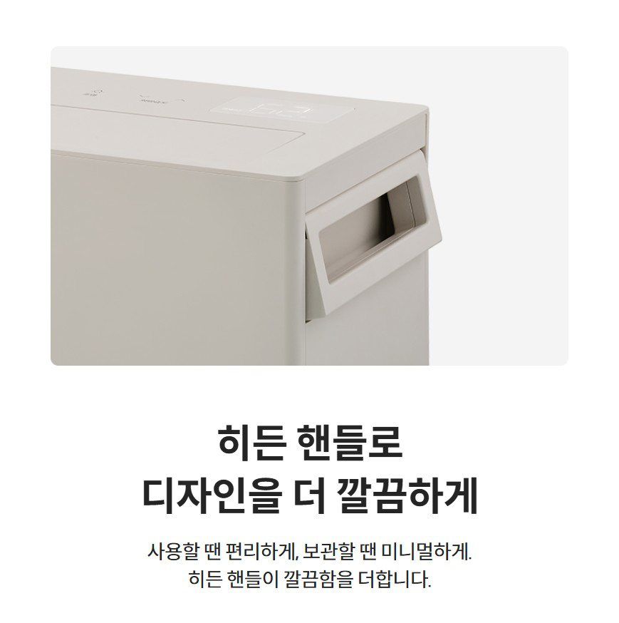 히든 핸들로 디자인을 더 깔끔하게  사용할 땐 편리하게, 보관할 땐 미니멀하게. 히든 핸들이 깔끔함을 더합니다.