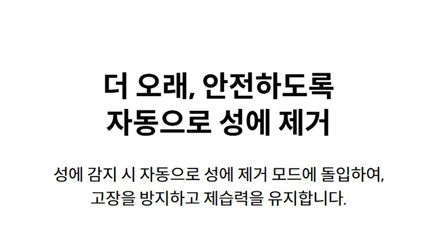 더 오래, 안전하도록 자동으로 성에 제거 성에 감지 시 자동으로 성에 제거 모드에 돌입하여, 고장을 방지하고 제습력을 유지합니다.