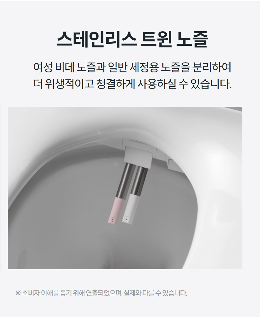 스테인리스 트윈 노즐 여성 비데 노즐과 일반 세정용 노즐을 분리하여 더 위생적이고 청결하게 사용하실 수 있습니다.  ※ 소비자 이해를 돕기 위해 연출되었으며, 실제와 다를 수 있습니다.