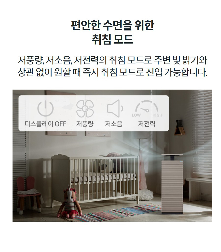 편안한 수면을 위한 취침 모드 저풍량, 저소음, 저전력의 취침 모드로 주변 빛 밝기와 상관 없이 원할 때 즉시 취침 모드로 진입 가능합니다.